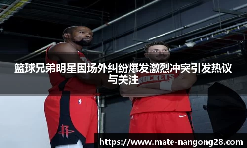 篮球兄弟明星因场外纠纷爆发激烈冲突引发热议与关注